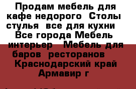 Продам мебель для кафе недорого. Столы, стулья, все для кухни. - Все города Мебель, интерьер » Мебель для баров, ресторанов   . Краснодарский край,Армавир г.